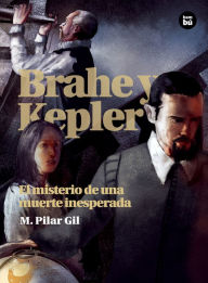 Title: Brahe y Kepler: El misterio de una muerte inesperada, Author: M. Pilar Gil