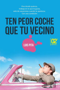 Title: Ten peor coche que tu vecino: Vive donde quieras, trabaja en lo que te gusta, vete de vacaciones cuando te apetezca., Author: Luis Pita