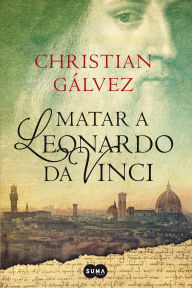 Title: Matar a Leonardo da Vinci (Crónicas del Renacimiento 1), Author: Christian Gálvez