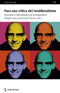 Title: Para una crítica del neoliberalismo: Foucault y Nacimiento de la biopolítica, Author: Rodrigo Castro