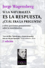 Title: Si la naturaleza es la respuesta, ¿cuál era la pregunta?: y otros quinientos pensamientos, Author: Jorge Wagensberg