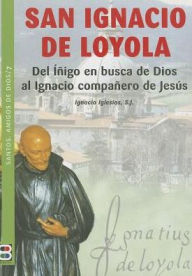 Title: San Ignacio de Loyola: Del Inigo en busca de Dios al Ignacio companero de Jesus, Author: Ignacio Iglesias