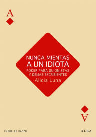 Title: Nunca mientas a un idiota: Póker para guionistas y demás escribientes, Author: Alicia Luna.