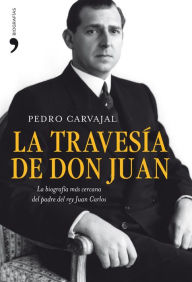 Title: La travesía de don Juan: La biografía más cercana del padre del rey Juan Carlos, Author: Pedro Carvajal
