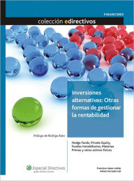 Title: Inversiones alternativas: Otras formas de gestionar la rentabilidad: Hedge funds, Private Equity, Fondos Inmobiliarios, Materias Primas y otros activos físicos, Author: Francisco J. López Lubián