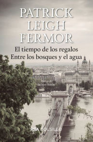 Title: El tiempo de los regalos. Entre los bosques y el agua, Author: Patrick Leigh Fermor