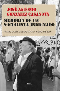 Title: Memoria de un socialista indignado: Premio Gaziel de BiografÃ­as y Memorias 214, Author: José Antonio González Casanova