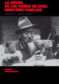 Title: La cocina de los chinos en Cuba. Recetario familiar, Author: Ernesto Pérez Chang