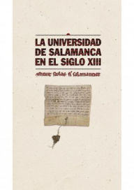 Title: La Universidad de Salamanca en el siglo XIII: Constituit scholas fieri salamanticae, Author: Universidad de Salamanca