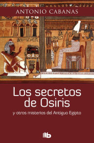 Title: Los secretos de Osiris: y otros misterios del Antiguo Egipto, Author: Antonio Cabanas