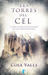 Title: Les torres del cel: La novel.la sobre els 12 monjos que van fundar Montserrat al segle XI, Author: Coia Valls