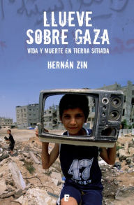 Title: Llueve sobre Gaza: Vida y muerte en tierra sitiada, Author: Hernán Zin