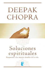 Title: Soluciones espirituales: Respuestas a los mayores desafíos de la vida, Author: Deepak Chopra