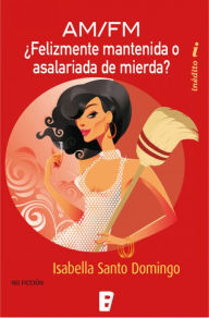 Title: ¿Felizmente Mantenida o Asalariada de Mierda?, Author: Isabella Santo Domingo