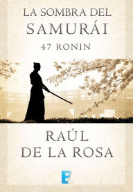 Title: La sombra del samurai. 47 Ronin, Author: Raul De La Rosa