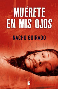 Title: Muérete en mis ojos, Author: Nacho Guirado