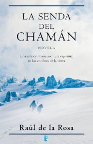 Title: La senda del chamán: Una extraordinaria aventura espiritual en los confines de la tierra, Author: Raul De La Rosa