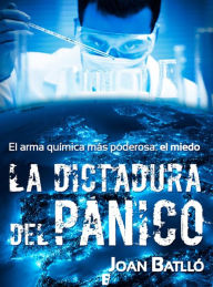 Title: La dictadura del pánico: El arma química más poderosa: el miedo, Author: Joan Batlló