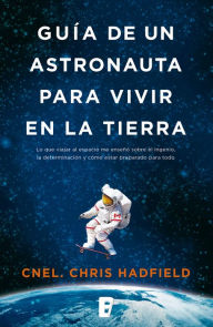 Title: Guía de un astronauta para vivir en la Tierra, Author: Chris Hadfield