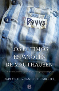 Title: Los últimos españoles de Mauthausen: La historia de nuestros deportados, sus verdugos y sus cómplices, Author: Carlos Hernández de Miguel