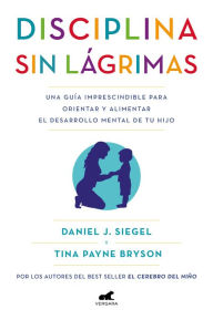 Title: Disciplina sin lágrimas: Una guía imprescindible para orientar y alimentar el desarrollo mental de tu hijo, Author: Daniel J. Siegel