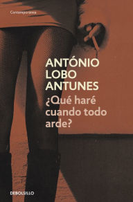 Title: ¿Qué haré cuando todo arde?, Author: Antonio Lobo Antunes