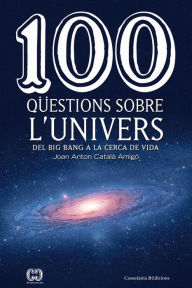 Title: 100 qüestions sobre l'univers: Del Big Bang a la cerca de la vida, Author: Joan Anton Català Amigó