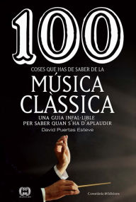 Title: 100 coses que has de saber de la música clàssica: Una guia infal·lible per saber quan s'ha d'aplaudir, Author: David Puertas Esteve