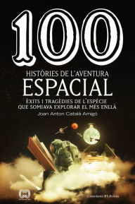 Title: 100 històries de l'aventura espacial: Èxits i tragèdies de l'espècie que somiava explorar el més enllà, Author: Joan Anton Català Amigó