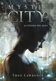 Title: La ciudad del agua (Mystic City 1), Author: Theo Lawrence