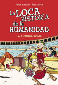 Title: La Antigua Roma (La loca historia de la humanidad 2), Author: Josep Busquet