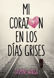 Title: Mi corazón en los días grises / My Heart and Other Black Holes, Author: Jasmine Warga