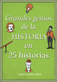Title: Grandes genios de la historia en 25 historias, Author: Javier Alonso López