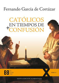 Title: Católicos en tiempos de confusión: Nueva edición aumentada, Author: Fernando García de Cortázar