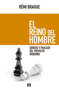 Title: El reino del hombre: Génesis y fracaso del proyecto moderno, Author: Rémi Brague