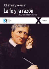 Title: La fe y la razón: Quince sermones predicados ante la Universidad de Oxford (1826-1843), Author: John Henry Newman