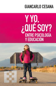 Title: Y yo, ¿qué soy?: Entre psicología y educación, Author: Giancarlo Cesana