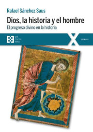 Title: Dios, la historia y el hombre: El progreso divino en la historia, Author: Rafael Sánchez Saus