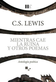 Title: Mientras cae la ruina y otros poemas: Antología poética, Author: C. S. Lewis