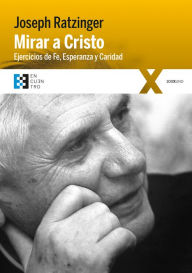 Title: Mirar a Cristo: Ejercicios de Fe, Esperanza y Caridad, Author: Joseph Ratzinger