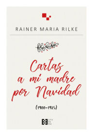 Title: Cartas a mi madre por Navidad: (1900-1925), Author: Rainer Maria Rilke