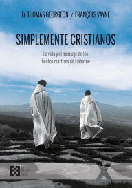 Title: Simplemente cristianos: La vida y el mensaje de los beatos mártires de Tibhirine, Author: Fr. Thomas Georgeon