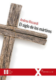Title: El siglo de los mártires: Los cristianos en el siglo XX, Author: Andrea Riccardi