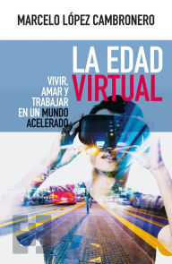Title: La Edad Virtual: Vivir, amar y trabajar en un mundo acelerado, Author: Marcelo López Cambronero