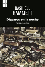 Title: Disparos en la noche: Cuentos completos, Author: Dashiell Hammett