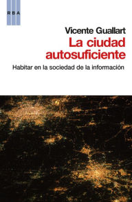 Title: La ciudad autosuficiente: Habitar en la sociedad de la información, Author: Vicente Guallart