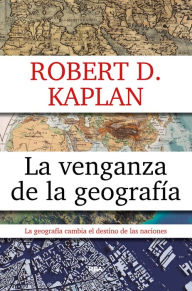 Title: La venganza de la geografía: Cómo los mapas condicionan el destino de las naciones, Author: Robert D. Kaplan