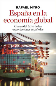 Title: España en la economía global: Claves del éxito de las exportaciones españolas, Author: Rafael Myro