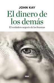 Title: El dinero de los demás: El verdadero negocio de las finanzas, Author: John Kay
