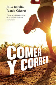 Title: Comer y correr: Desmontando los mitos de la alimentación de los runners, Author: Julio Basulto